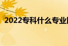 2022专科什么专业比较有前途（适合报考）