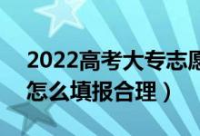 2022高考大专志愿填报有什么需要注意的（怎么填报合理）