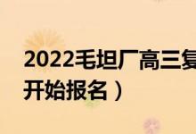 2022毛坦厂高三复读班报名时间（什么时候开始报名）