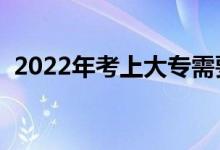 2022年考上大专需要多少分（有什么学校）