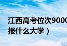 江西高考位次9000左右推荐什么学校（适合报什么大学）