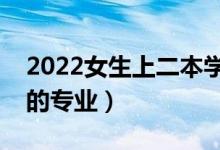 2022女生上二本学什么专业好（就业前景好的专业）