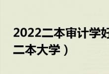 2022二本审计学好找工作吗（审计专业好的二本大学）