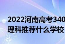 2022河南高考340-350分能报什么大学（文理科推荐什么学校）