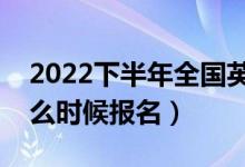 2022下半年全国英语等级考试报名时间（什么时候报名）