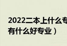 2022二本上什么专业比较好（二本理科生都有什么好专业）