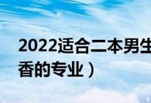 2022适合二本男生学的专业（二本男生最吃香的专业）