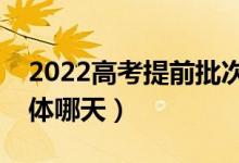 2022高考提前批次录取时间是什么时候（具体哪天）