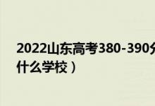 2022山东高考380-390分能报什么大学（物理历史类推荐什么学校）