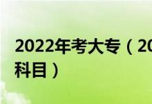 2022年考大专（2022考大专都需要考些什么科目）