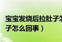 宝宝发烧后拉肚子怎么治疗（宝宝发烧后拉肚子怎么回事）