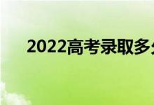 2022高考录取多久出结果（哪天出来）