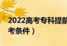 2022高考专科提前批含义是什么（有什么报考条件）