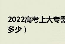 2022高考上大专需要多少分（最低分数线是多少）