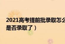 2021高考提前批录取怎么查（2022高考提前批怎么查自己是否录取了）