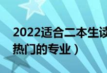 2022适合二本生读的专业有哪些（二本比较热门的专业）