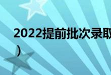 2022提前批次录取何时公布（什么时间出来）