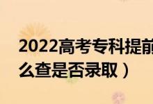 2022高考专科提前批什么时间知道结果（怎么查是否录取）