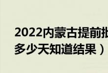 2022内蒙古提前批录取结果什么时候公布（多少天知道结果）