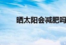 晒太阳会减肥吗（晒太阳会补钙吗）