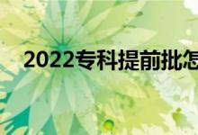 2022专科提前批怎么报志愿（具体方法）