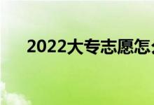 2022大专志愿怎么填报（有什么方法）