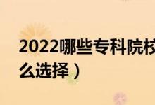 2022哪些专科院校认可度高（专科学校该怎么选择）