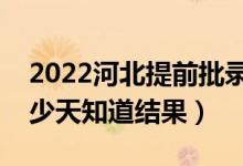 2022河北提前批录取结果什么时候公布（多少天知道结果）