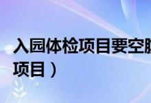 入园体检项目要空腹吗（宝宝入园体检有哪些项目）