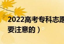 2022高考专科志愿填报相关技巧（有什么需要注意的）