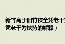 新竹高于旧竹枝全凭老干为扶持的意思（新竹高于旧竹枝全凭老干为扶持的解释）