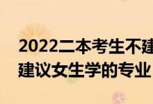 2022二本考生不建议报考的专业有哪些（不建议女生学的专业）