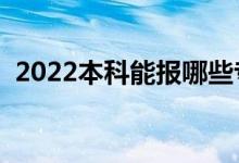 2022本科能报哪些专业（本科生学什么好）