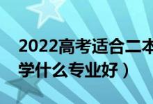 2022高考适合二本的专业有哪些（二本考生学什么专业好）