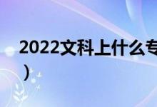 2022文科上什么专科好（文科专科学校推荐）