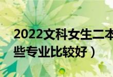 2022文科女生二本分数能学什么专业（学哪些专业比较好）