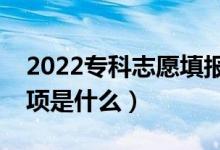 2022专科志愿填报的关键点有哪些（注意事项是什么）