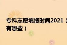 专科志愿填报时间2021（2022专科志愿填报前的准备事项有哪些）