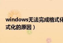 windows无法完成格式化怎么回事（windows无法完成格式化的原因）