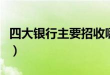 四大银行主要招收哪些专业（什么专业更吃香）