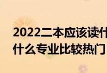 2022二本应该读什么专业比较好（二本大学什么专业比较热门）