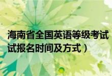 海南省全国英语等级考试（2022海南下半年全国英语等级考试报名时间及方式）