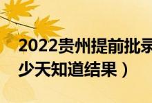 2022贵州提前批录取结果什么时候公布（多少天知道结果）