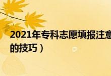 2021年专科志愿填报注意事项（2022专科有什么填报志愿的技巧）