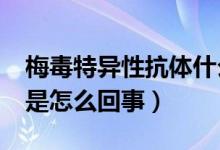 梅毒特异性抗体什么意思?（梅毒特异性抗体是怎么回事）