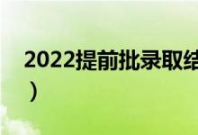 2022提前批录取结果什么时候公布（在哪天）