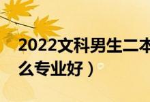 2022文科男生二本成绩能上什么专业（选什么专业好）