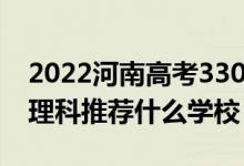 2022河南高考330-340分能报什么大学（文理科推荐什么学校）