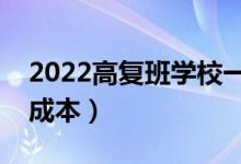 2022高复班学校一般学费多少（复读一年的成本）