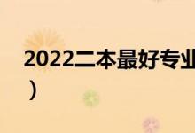 2022二本最好专业（二本就业率最高的专业）